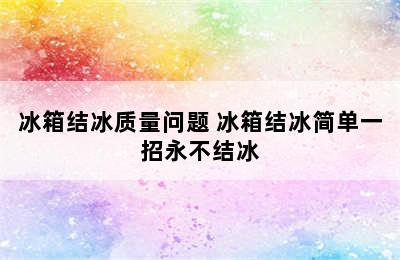 冰箱结冰质量问题 冰箱结冰简单一招永不结冰